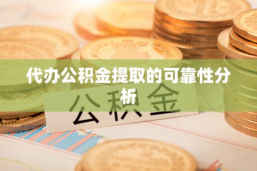 中方代办公积金提取的可靠性分析