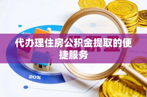 中方代办理住房公积金提取的便捷服务