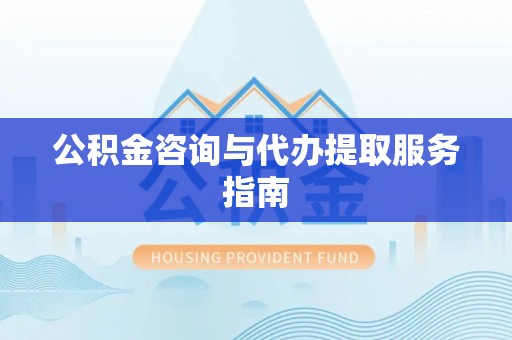 中方公积金咨询与代办提取服务指南