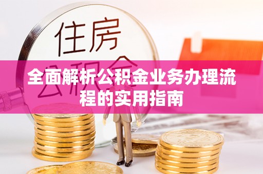 中方全面解析公积金业务办理流程的实用指南