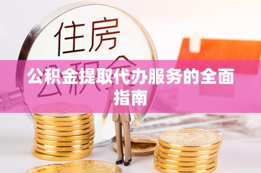 中方公积金提取代办服务的全面指南