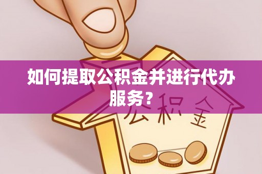 中方如何提取公积金并进行代办服务？