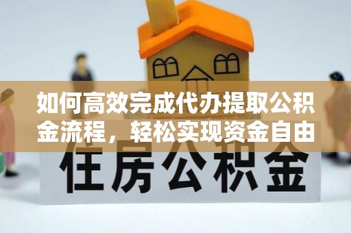 中方如何高效完成代办提取公积金流程，轻松实现资金自由
