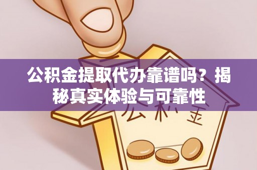 中方公积金提取代办靠谱吗？揭秘真实体验与可靠性