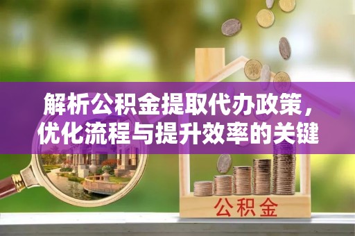中方解析公积金提取代办政策，优化流程与提升效率的关键
