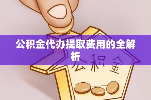 中方公积金代办提取费用的全解析