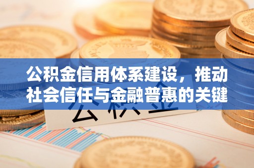 中方公积金信用体系建设，推动社会信任与金融普惠的关键一步