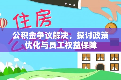 中方公积金争议解决，探讨政策优化与员工权益保障