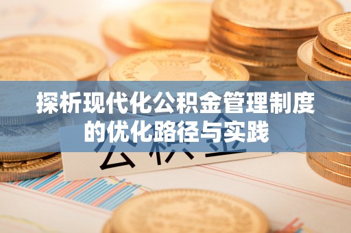 中方探析现代化公积金管理制度的优化路径与实践