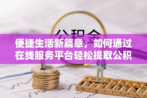 中方便捷生活新篇章，如何通过在线服务平台轻松提取公积金