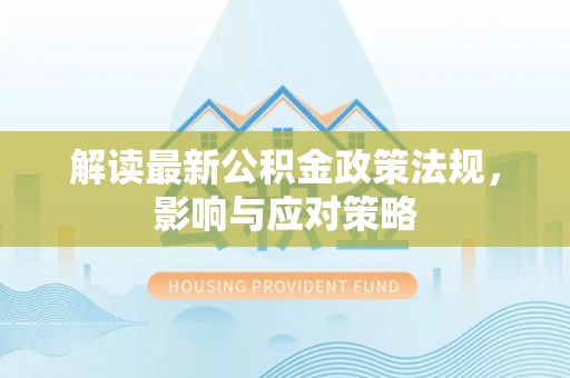 中方解读最新公积金政策法规，影响与应对策略