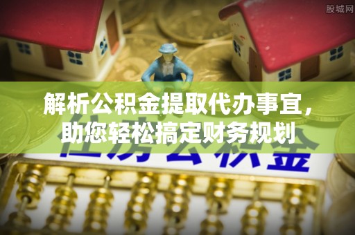 中方解析公积金提取代办事宜，助您轻松搞定财务规划