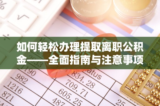中方如何轻松办理提取离职公积金——全面指南与注意事项
