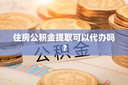 中方住房公积金提取可以代办吗？
