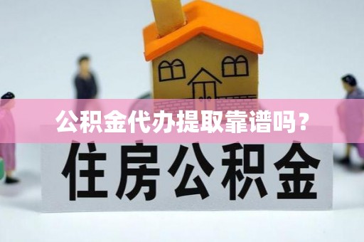 中方公积金代办提取靠谱吗？