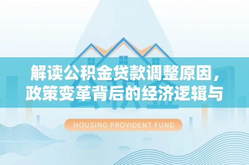 中方解读公积金贷款调整原因，政策变革背后的经济逻辑与民生影响