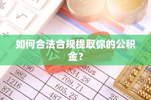 中方如何合法合规提取你的公积金？