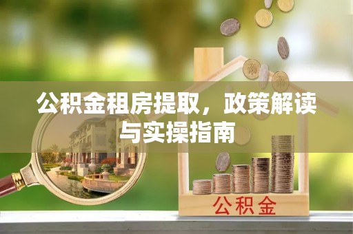 中方公积金租房提取，政策解读与实操指南