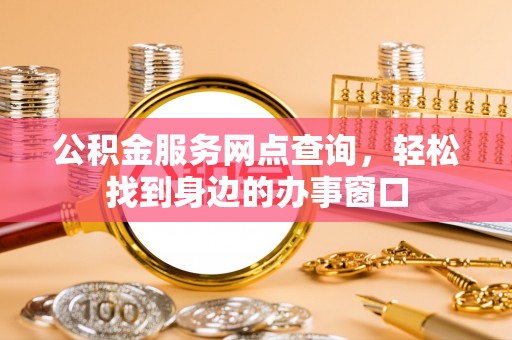 中方公积金服务网点查询，轻松找到身边的办事窗口